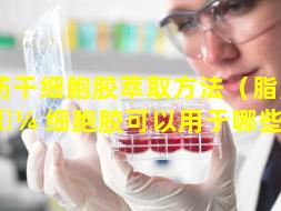 脂肪干细胞胶萃取方法（脂肪干 🌼 细胞胶可以用于哪些部位）